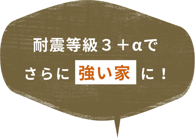 耐震等級３＋αでさらに強い家に！